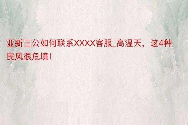 亚新三公如何联系XXXX客服_高温天，这4种民风很危境！