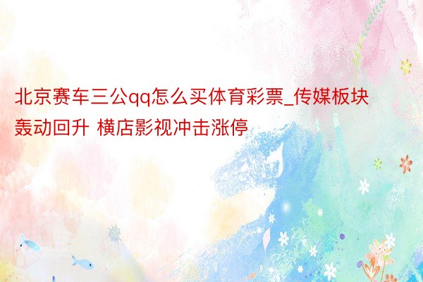 北京赛车三公qq怎么买体育彩票_传媒板块轰动回升 横店影视冲击涨停