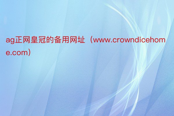 ag正网皇冠的备用网址（www.crowndicehome.com）