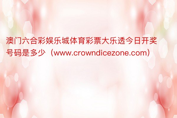 澳门六合彩娱乐城体育彩票大乐透今日开奖号码是多少（www.crowndicezone.com）