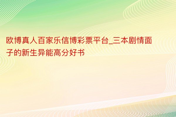 欧博真人百家乐信博彩票平台_三本剧情面子的新生异能高分好书