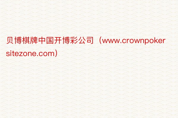 贝博棋牌中国开博彩公司（www.crownpokersitezone.com）