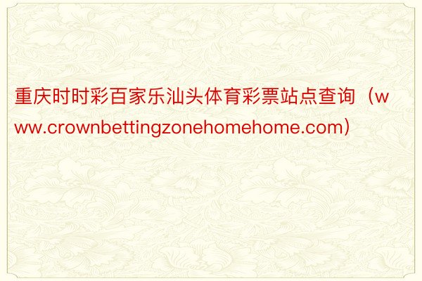 重庆时时彩百家乐汕头体育彩票站点查询（www.crownbettingzonehomehome.com）