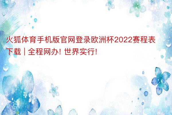 火狐体育手机版官网登录欧洲杯2022赛程表下载 | 全程网办! 世界实行!