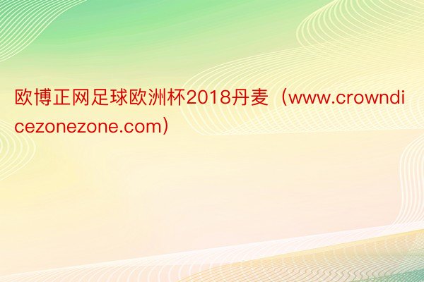 欧博正网足球欧洲杯2018丹麦（www.crowndicezonezone.com）