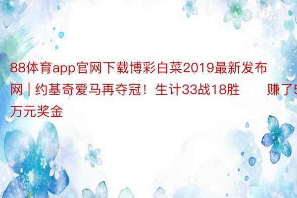 88体育app官网下载博彩白菜2019最新发布网 | 约基奇爱马再夺冠！生计33战18胜✌️赚了52万元奖金️