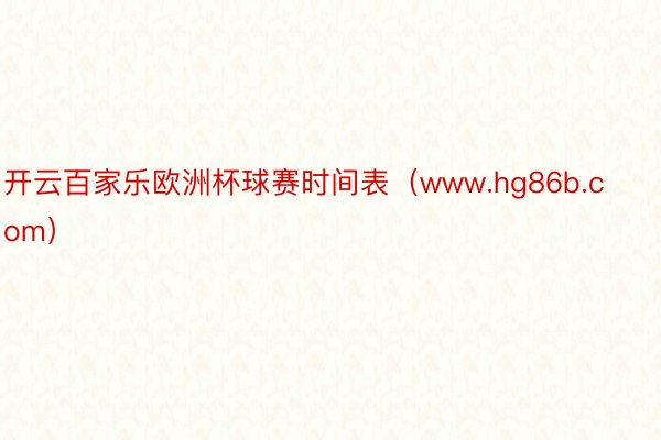 开云百家乐欧洲杯球赛时间表（www.hg86b.com）