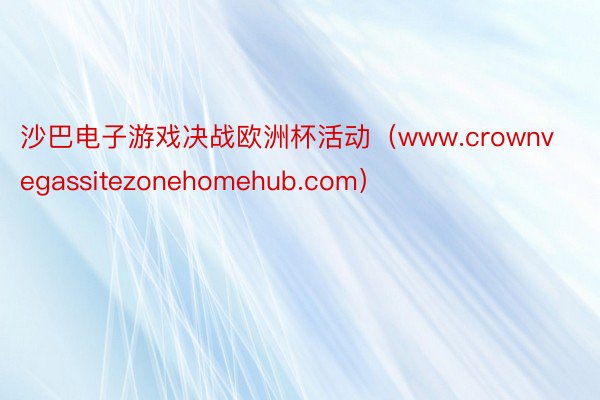 沙巴电子游戏决战欧洲杯活动（www.crownvegassitezonehomehub.com）