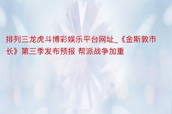 排列三龙虎斗博彩娱乐平台网址_《金斯敦市长》第三季发布预报 帮派战争加重