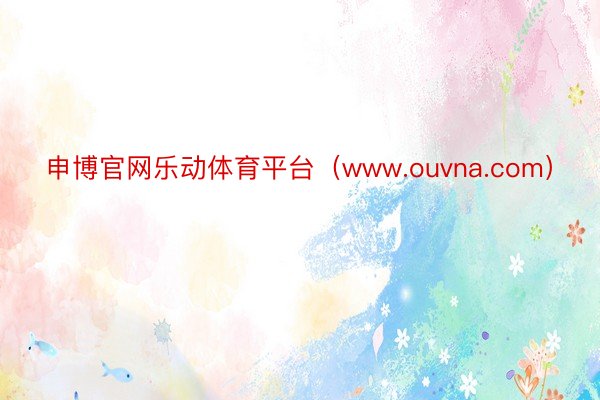 申博官网乐动体育平台（www.ouvna.com）