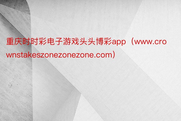 重庆时时彩电子游戏头头博彩app（www.crownstakeszonezonezone.com）