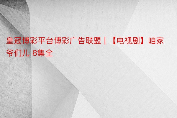 皇冠博彩平台博彩广告联盟 | 【电视剧】咱家爷们儿 8集全