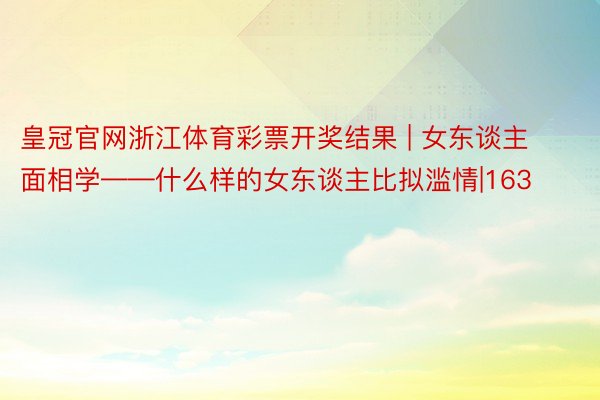 皇冠官网浙江体育彩票开奖结果 | 女东谈主面相学——什么样的女东谈主比拟滥情|163