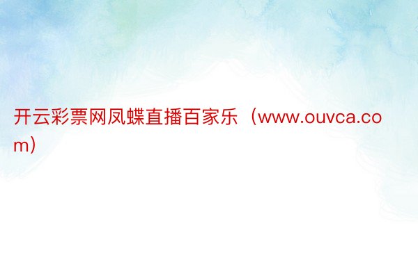 开云彩票网凤蝶直播百家乐（www.ouvca.com）