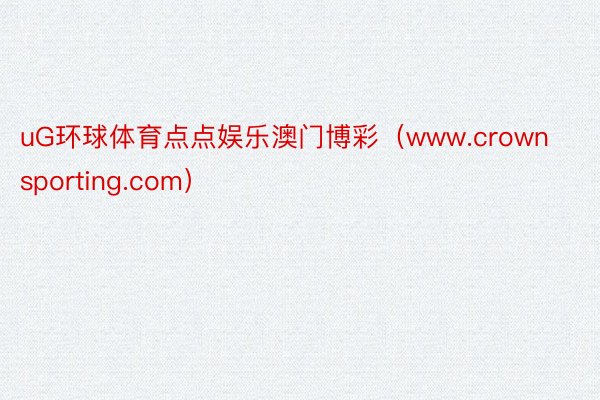 uG环球体育点点娱乐澳门博彩（www.crownsporting.com）