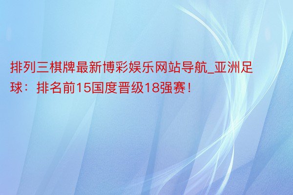 排列三棋牌最新博彩娱乐网站导航_亚洲足球：排名前15国度晋级18强赛！