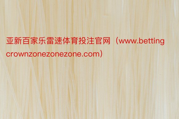 亚新百家乐雷速体育投注官网（www.bettingcrownzonezonezone.com）