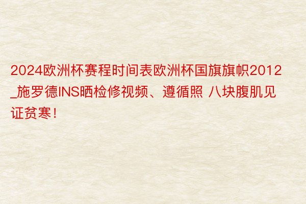 2024欧洲杯赛程时间表欧洲杯国旗旗帜2012_施罗德INS晒检修视频、遵循照 八块腹肌见证贫寒！