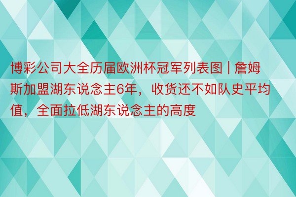 博彩公司大全历届欧洲杯冠军列表图 | 詹姆斯加盟湖东说念主6年，收货还不如队史平均值，全面拉低湖东说念主的高度