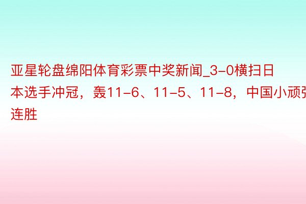 亚星轮盘绵阳体育彩票中奖新闻_3-0横扫日本选手冲冠，轰11-6、11-5、11-8，中国小顽强取3连胜