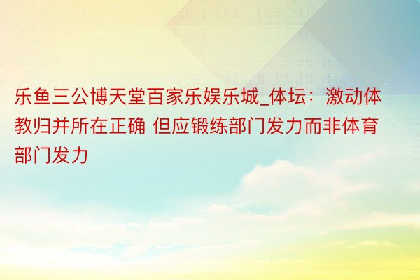 乐鱼三公博天堂百家乐娱乐城_体坛：激动体教归并所在正确 但应锻练部门发力而非体育部门发力