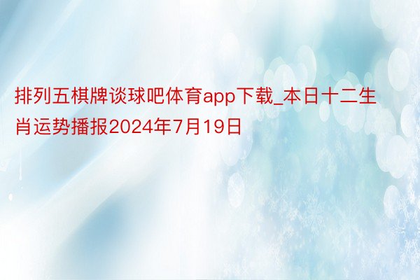 排列五棋牌谈球吧体育app下载_本日十二生肖运势播报2024年7月19日