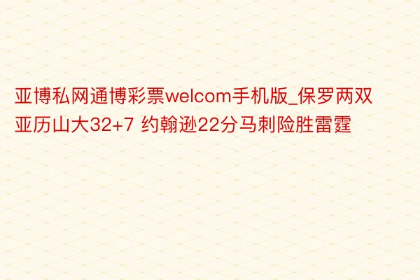 亚博私网通博彩票welcom手机版_保罗两双亚历山大32+7 约翰逊22分马刺险胜雷霆