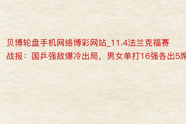 贝博轮盘手机网络博彩网站_11.4法兰克福赛战报：国乒强敌爆冷出局，男女单打16强各出5席