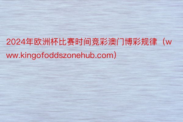 2024年欧洲杯比赛时间竞彩澳门博彩规律（www.kingofoddszonehub.com）