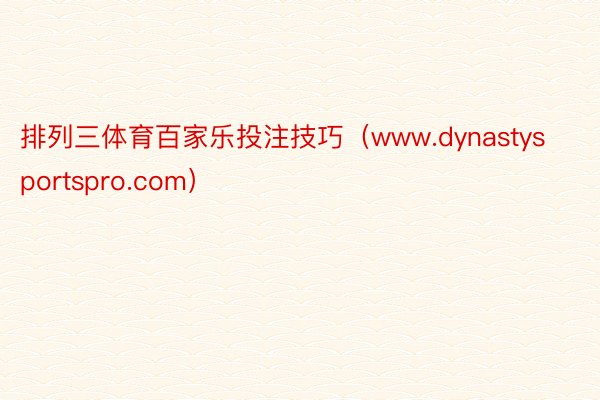 排列三体育百家乐投注技巧（www.dynastysportspro.com）