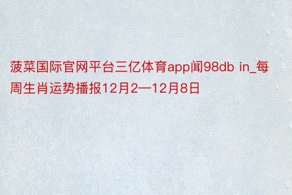 菠菜国际官网平台三亿体育app闻98db in_每周生肖运势播报12月2—12月8日