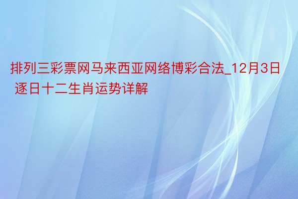 排列三彩票网马来西亚网络博彩合法_12月3日 逐日十二生肖运势详解