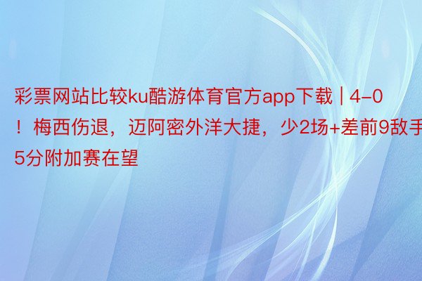 彩票网站比较ku酷游体育官方app下载 | 4-0！梅西伤退，迈阿密外洋大捷，少2场+差前9敌手5分附加赛在望