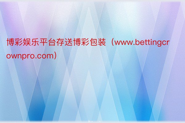 博彩娱乐平台存送博彩包装（www.bettingcrownpro.com）