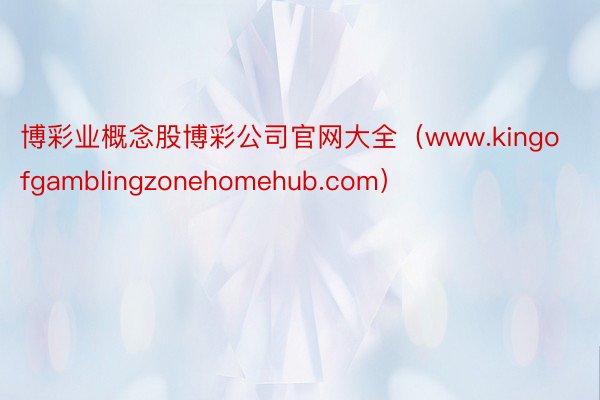 博彩业概念股博彩公司官网大全（www.kingofgamblingzonehomehub.com）