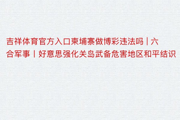 吉祥体育官方入口柬埔寨做博彩违法吗 | 六合军事丨好意思强化关岛武备危害地区和平结识