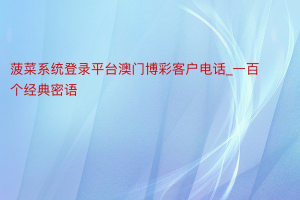 菠菜系统登录平台澳门博彩客户电话_一百个经典密语 
